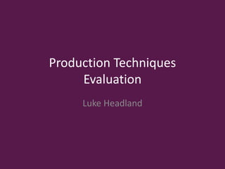 Production Techniques
Evaluation
Luke Headland
 