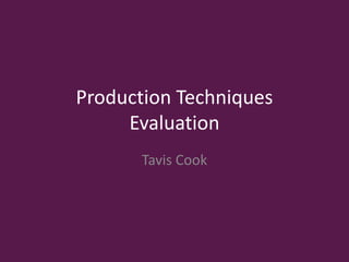 Production Techniques
Evaluation
Tavis Cook
 