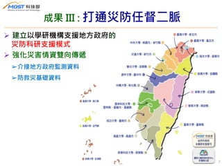 7
 建立以學研機構支援地方政府的
災防科研支援模式
 強化災害情資雙向傳遞
➢介接地方政府監測資料
➢防救災基礎資料
成果 III : 打通災防任督二脈
 