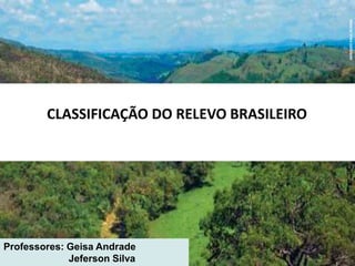 CLASSIFICAÇÃO DO RELEVO BRASILEIRO
HAROLDOPALOJR/KINO
Professores: Geisa Andrade
Jeferson Silva
 