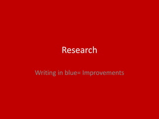 Research
Writing in blue= Improvements
 