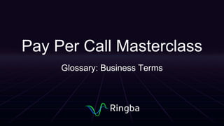 Pay Per Call Masterclass
Glossary: Business Terms
 