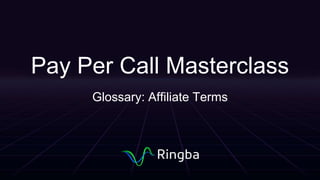 Pay Per Call Masterclass
Glossary: Affiliate Terms
 