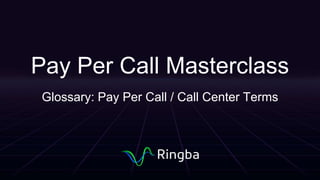 Pay Per Call Masterclass
Glossary: Pay Per Call / Call Center Terms
 