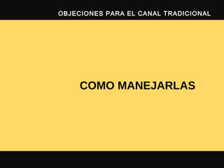COMO MANEJARLAS
OBJECIONES PARA EL CANAL TRADICIONAL
 