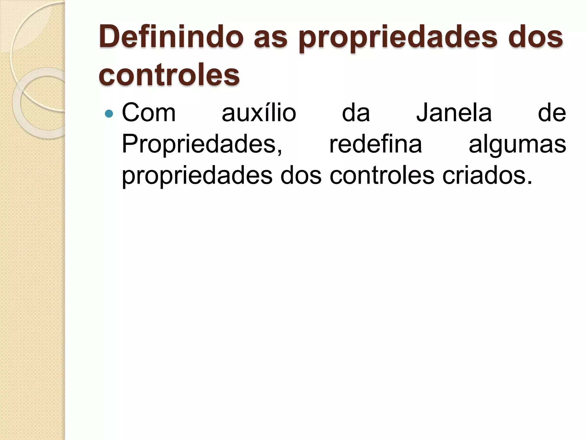 Definindo as propriedades dos
controles
 Com auxílio da Janela de
Propriedades, redefina algumas
propriedades dos controles criados.
 
