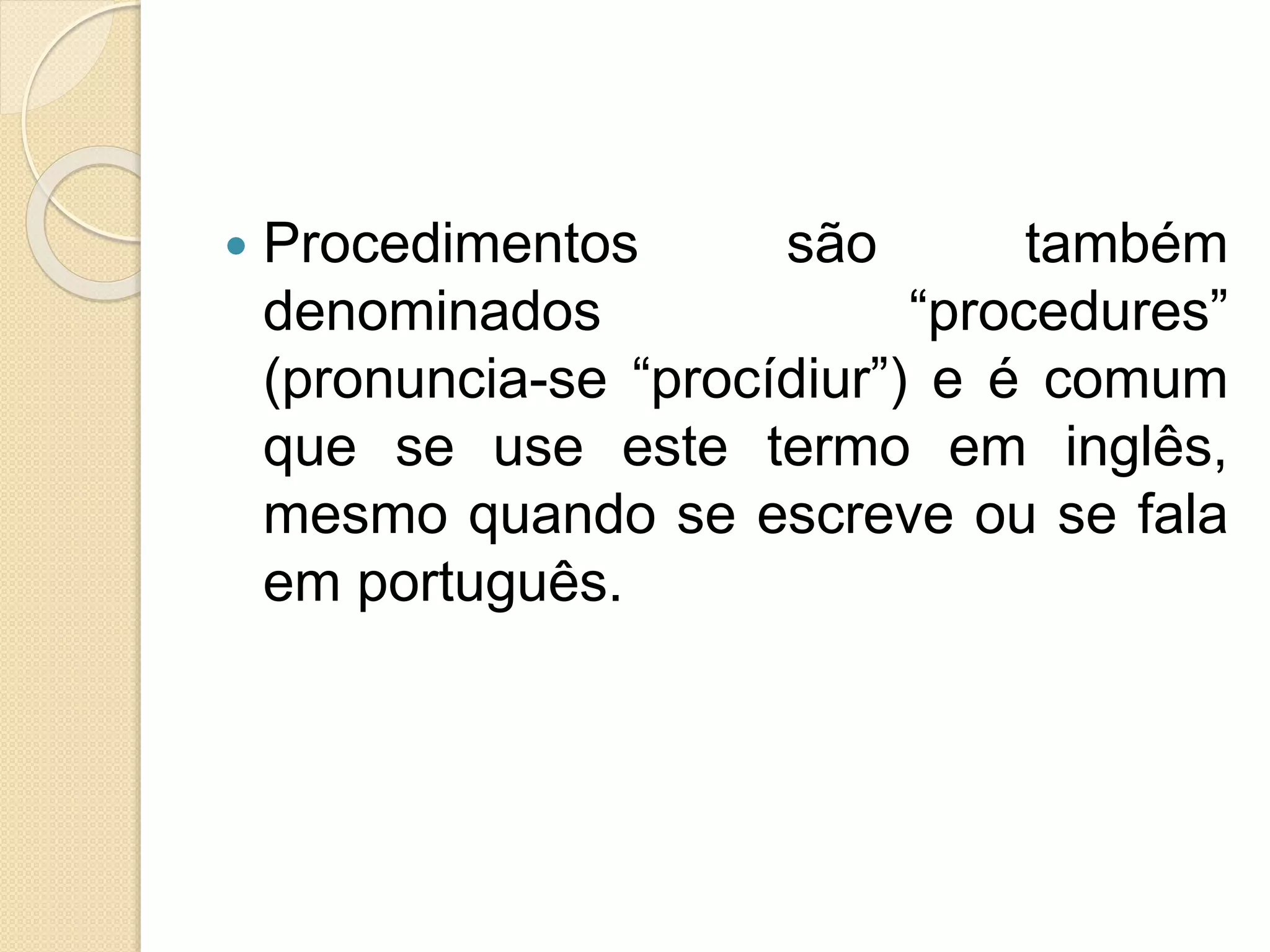  Procedimentos são também
denominados “procedures”
(pronuncia-se “procídiur”) e é comum
que se use este termo em inglês,
mesmo quando se escreve ou se fala
em português.
 