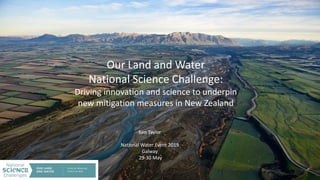 Our Land and Water
National Science Challenge:
Driving innovation and science to underpin
new mitigation measures in New Zealand
Ken Taylor
National Water Event 2019
Galway
29-30 May
 