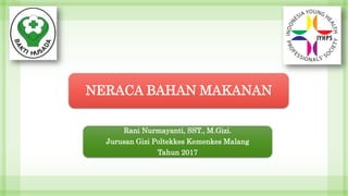 NERACA BAHAN MAKANAN
Rani Nurmayanti, SST., M.Gizi.
Jurusan Gizi Poltekkes Kemenkes Malang
Tahun 2017
 
