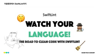 Watch your
Language!
The road to clean code with SwiftLint
마춤뻡봇에서 SwiftLint까지
SwiftLint
0
🤫
🧹
 