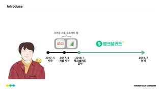 Introduce
{
귀여운 스몰 프로젝트 앱
2017. 5
시작
2017. 9
개발 시작
2018. 1
뱅크샐러드
입사
2019. 7
현재
 