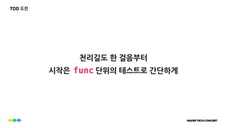 TDD 도전
천리길도 한 걸음부터
시작은 단위의 테스트로 간단하게func
 