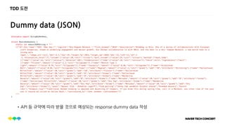 TDD 도전
Dummy data (JSON)
•API 등 규약에 따라 받을 것으로 예상되는 response dummy data 작성
 