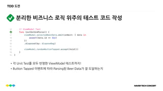 TDD 도전
분리한 비즈니스 로직 위주의 테스트 코드 작성
•각 Unit Test를 모두 반영한 ViewModel 테스트까지!
•Button Tapped 이벤트에 따라 Parsing된 Beer Data가 잘 도달하는지
 