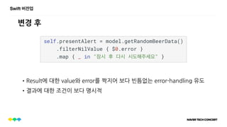 Swift 버전업
변경 후
•Result에 대한 value와 error를 짝지어 보다 빈틈없는 error-handling 유도
•결과에 대한 조건이 보다 명시적
 