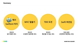SummarySummary
MVC 탈출기 TDD 도전 Swift 버전업
에서
SwiftLint 까지
우리가
읽기 좋은 코드
우리가
수정하기 용이한 코드
우리가
확신할 수 있는 코드
우리 모두
고민하여 개선하는 코드
 