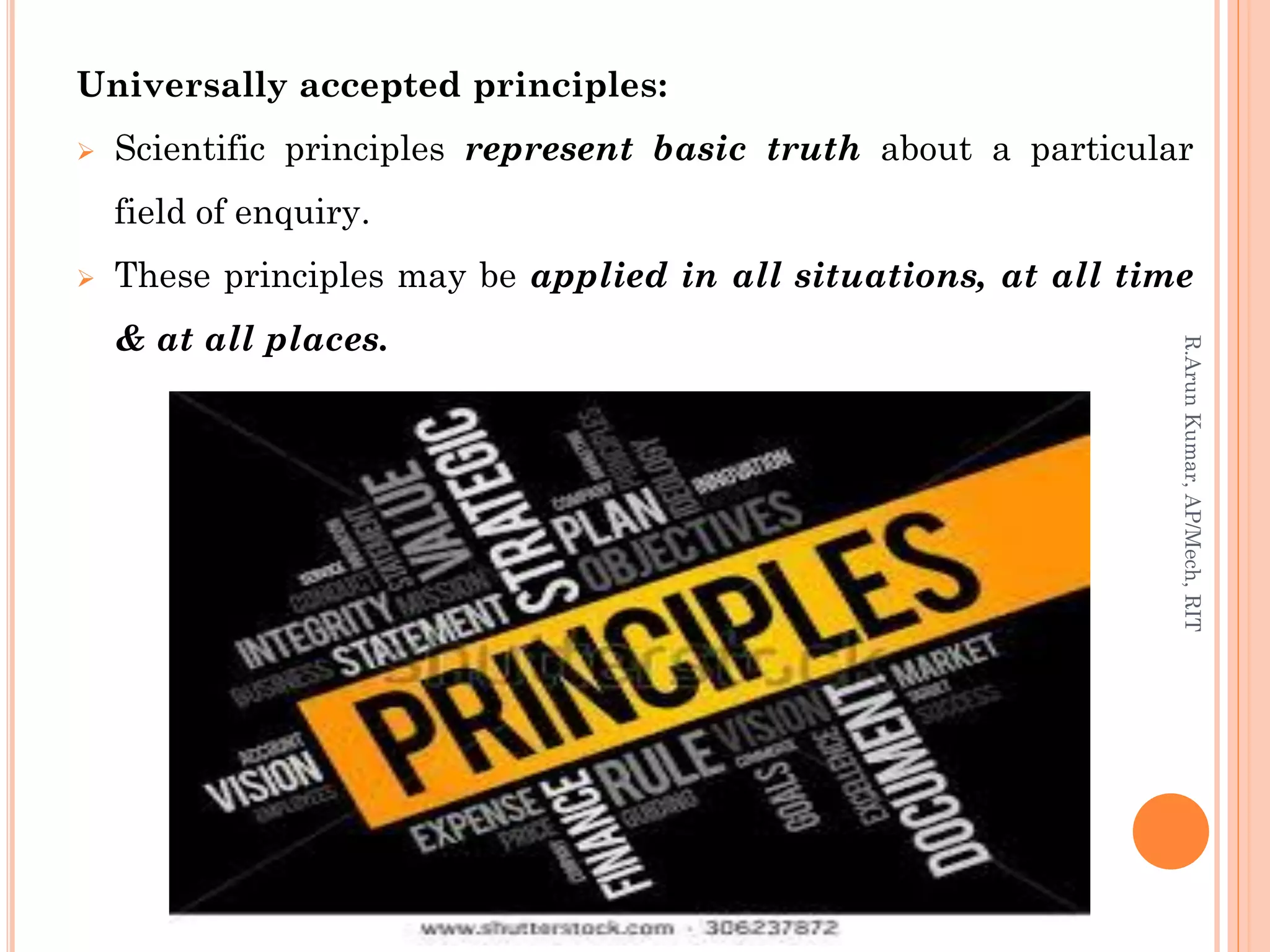 Universally accepted principles:
 Scientific principles represent basic truth about a particular
field of enquiry.
 These principles may be applied in all situations, at all time
& at all places.
R.ArunKumar,AP/Mech,RIT
 