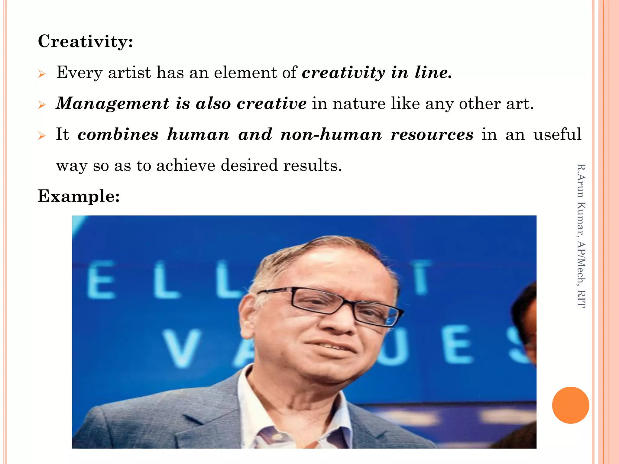 Creativity:
 Every artist has an element of creativity in line.
 Management is also creative in nature like any other art.
 It combines human and non-human resources in an useful
way so as to achieve desired results.
Example:
R.ArunKumar,AP/Mech,RIT
 