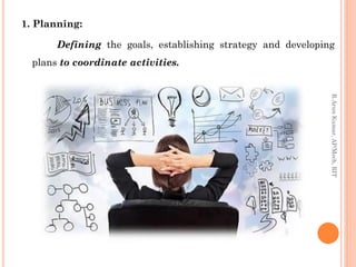 1. Planning:
Defining the goals, establishing strategy and developing
plans to coordinate activities.
R.ArunKumar,AP/Mech,RIT
 