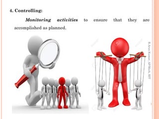 4. Controlling:
Monitoring activities to ensure that they are
accomplished as planned.
R.ArunKumar,AP/Mech,RIT
 