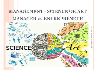 MANAGEMENT - SCIENCE OR ART
MANAGER VS ENTREPRENEUR
R.ArunKumar,AP/Mech,RIT
 