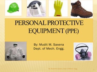 PERSONALPROTECTIVE
EQUIPMENT(PPE)
By: Mudit M. Saxena
Dept. of Mech. Engg.
1
By: Mudit M. Saxena, Dept. of Mech. Engg.
 