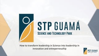 1
How to transform leadership in Science into leadership in
innovation and entreperneuship
 