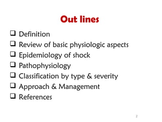 2
Out lines
 Definition
 Review of basic physiologic aspects
 Epidemiology of shock
 Pathophysiology
 Classification by type & severity
 Approach & Management
 References
 