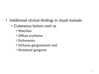 • Additional clinical findings in shock include:
– Cutaneous lesions such as
• Petechiae
• Diffuse erythema
• Ecchymoses
• Ecthyma gangrenosum and
• Peripheral gangrene
23
 