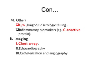 Con…
VI. Others
U/A ,Diagnostic serologic testing .
Inflammatory biomarkers (eg, C-reactive
protein).
B. Imaging
I.Chest x-ray.
II.Echocardiography
III.Catheterization and angiography
 