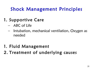 Shock Management Principles
1. Supportive Care
– ABC of Life
– Intubation, mechanical ventilation, Oxygen as
needed
1. Fluid Management
2. Treatment of underlying causes
51
 
