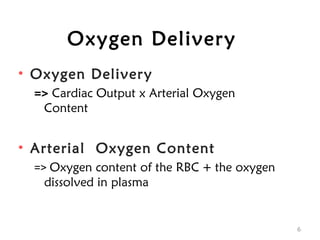 Oxygen Delivery
• Oxygen Delivery
=> Cardiac Output x Arterial Oxygen
Content
• Arterial Oxygen Content
=> Oxygen content of the RBC + the oxygen
dissolved in plasma
6
 