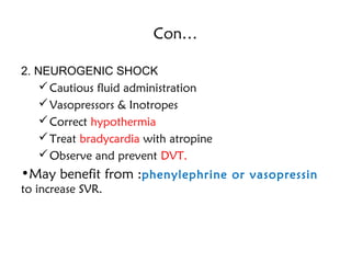 Con…
2. NEUROGENIC SHOCK
Cautious fluid administration
Vasopressors & Inotropes
Correct hypothermia
Treat bradycardia with atropine
Observe and prevent DVT.
•May benefit from :phenylephrine or vasopressin
to increase SVR.
 