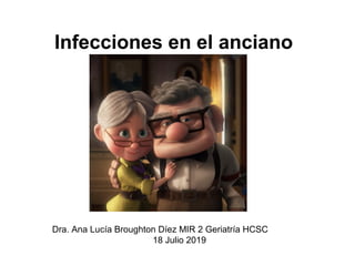 Infecciones en el anciano
Dra. Ana Lucía Broughton Díez MIR 2 Geriatría HCSC
18 Julio 2019
 