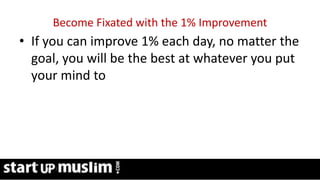 Link Profit System Training
Become Fixated with the 1% Improvement
• If you can improve 1% each day, no matter the
goal, you will be the best at whatever you put
your mind to
 