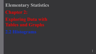 Elementary Statistics
Chapter 2:
Exploring Data with
Tables and Graphs
2.2 Histograms
1
 