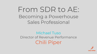 From SDR to AE:
Becoming a Powerhouse
Sales Professional
Michael Tuso
Director of Revenue Performance
Chili Piper
 