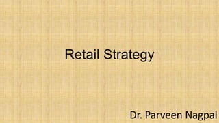 Retail Strategy
Dr. Parveen Nagpal
 