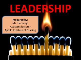 LEADERSHIP
Prepared by:
Ms. Hemangi
Assistant lecturer
Apollo Institute of Nursing
 