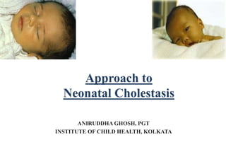 Approach to
Neonatal Cholestasis
ANIRUDDHA GHOSH, PGT
INSTITUTE OF CHILD HEALTH, KOLKATA
 