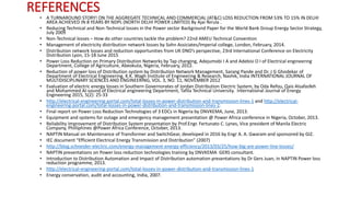 REFERENCES
• A TURNAROUND STORY! ON THE AGGREGATE TECHNICAL AND COMMERCIAL (AT&C) LOSS REDUCTION FROM 53% TO 15% IN DELHI
AREA ACHIEVED IN 8 YEARS BY NDPL (NORTH DELHI POWER LIMITED) By Ajai Nirula .
• Reducing Technical and Non-Technical losses in the Power sector Background Paper for the World Bank Group Energy Sector Strategy,
July 2009
• Non-Technical losses – How do other countries tackle the problem? 22nd AMEU Technical Convention
• Management of electricity distribution network losses by Sohn Assiciates/Imperial college, London, February, 2014.
• Distribution network losses and reduction opportunities from UK DNO’s perspective, 23rd International Conference on Electricity
Distribution Lyon, 15-18 June 2015
• Power Loss Reduction on Primary Distribution Networks by Tap changing, Adejumobi I A and Adebisi O I of Electrical engineering
Department, College of Agriculture, Abeokuta, Nigeria, February, 2012.
• Reduction of power loss of Distribution system by Distribution Network Management, Sarang Pande and Dr. J G Ghodekar of
Department of Electrical Engineering, K.K. Wagh Institute of Engineering & Research, Nashik, India INTERNATIONAL JOURNAL OF
MULTIDISCIPLINARY SCIENCES AND ENGINEERING, VOL. 3, NO. 11, NOVEMBER 2012
• Evaluation of electric energy losses in Southern Governorates of Jordan Distribution Electric System, by Oda Refou, Qais Alsafasfeh
and Mohammed Al-sound of Electrical engineering Department, Tafila Technical University. International Journal of Energy
Engineering 2015, 5(2): 25-33
• http://electrical-engineering-portal.com/total-losses-in-power-distribution-and-transmission-lines-1 and http://electrical-
engineering-portal.com/total-losses-in-power-distribution-and-transmission-lines-2.
• Final report on Power Loss Reduction Technologies of 3 EDCs in Nigeria by DNVKEMA, June, 2013.
• Equipment and systems for outage and emergency management presentation @ Power Africa conference in Nigeria, October, 2013.
• Reliability Improvement of Distribution System presentation by Prof.Engr. Fertunato C. Lynes, Vice president of Manila Electric
Company, Philliphines @Power Africa Conference, October, 2013.
• NAPTIN Manual on Maintenance of Transformer and SwitchGear, developed in 2016 by Engr A. A. Gwaram and sponsored by GIZ.
• IEC document “Efficient Electrical Energy Transmission and Distribution” (2007)
• http://blog.schneider-electric.com/energy-management-energy-efficiency/2013/03/25/how-big-are-power-line-losses/
• NAPTIN presentations on Power loss reduction technologies training by DNVKEMA GERS consultant.
• Introduction to Distribution Automation and Impact of Distribution automation presentations by Dr Gers Juan, in NAPTIN Power loss
reduction programme, 2013.
• http://electrical-engineering-portal.com/total-losses-in-power-distribution-and-transmission-lines-1
• Energy conservation, audit and accounting, India, 2007.
 