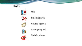 Rules
WC
Smoking area
Course agenda
Emergency exit
Mobile phone
E
xi
t
 
