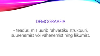 DEMOGRAAFIA
- teadus, mis uurib rahvastiku struktuuri,
suurenemist või vähenemist ning liikumist.
 