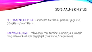 SOTSIAALNE KIHISTUS
SOTSIAALNE KIHISTUS – inimeste hierarhia, paremusjärjestus
(kõrgklass / alamklass).
RAHVASTIKU IIVE – rahvaarvu muutumine sündide ja surmade
ning rahvastikurände tagajärjel (positiivne / negatiivne).
 
