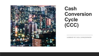 Cash
Conversion
Cycle
(CCC)
S U M M A RY BY C H E U C H A N S O PA N H A R
 