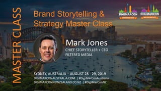 MASTERCLASS
Mark Jones
CHIEF STORYTELLER + CEO
FILTERED MEDIA
SYDNEY, AUSTRALIA ~ AUGUST 28 - 29, 2019
DIGIMARCONAUSTRALIA.COM | #DigiMarConAustralia
DIGIMARCONNEWZEALAND.CO.NZ | #DigiMarConNZ
Brand Storytelling &
Strategy Master Class
 