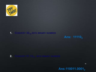 1. CONVERT 3010 INTO BINARY NUMBER
2. CONVERT 51.1210 INTO BINARY NUMBER
39
Ans: 111102
Ans:110011.00012
 