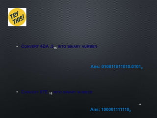 • CONVERT 4DA .5 INTO BINARY NUMBER
• CONVERT 87E INTO BINARY NUMBER
64
Ans: 010011011010.01012
Ans: 1000011111102
 