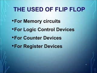 THE USED OF FLIP FLOP
•For Memory circuits
•For Logic Control Devices
•For Counter Devices
•For Register Devices
11
 