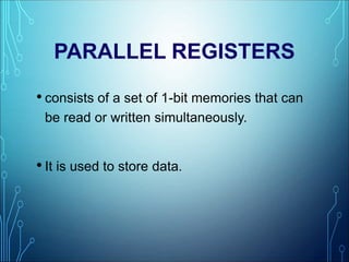 PARALLEL REGISTERS
• consists of a set of 1-bit memories that can
be read or written simultaneously.
• It is used to store data.
 